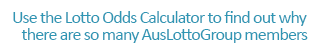 Use the Lotto Odds Calculator to find out why there are many many AusLottoGroup members